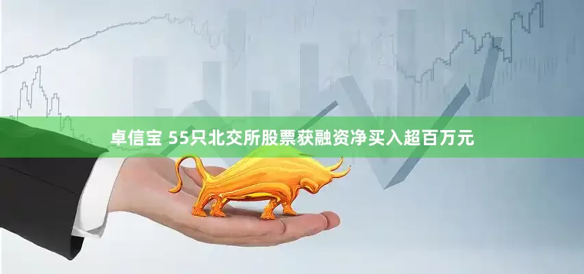 卓信宝 55只北交所股票获融资净买入超百万元