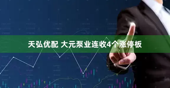 天弘优配 大元泵业连收4个涨停板