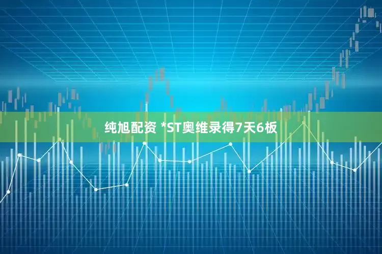 纯旭配资 *ST奥维录得7天6板