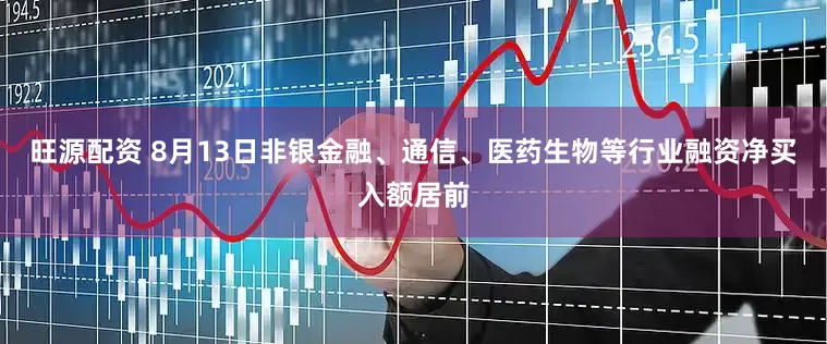 旺源配资 8月13日非银金融、通信、医药生物等行业融资净买入额居前