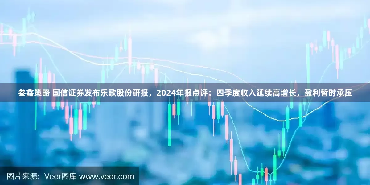叁鑫策略 国信证券发布乐歌股份研报，2024年报点评：四季度收入延续高增长，盈利暂时承压