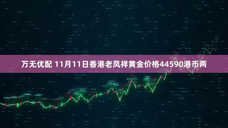 万无优配 11月11日香港老凤祥黄金价格44590港币两