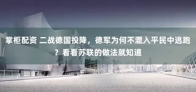 掌柜配资 二战德国投降，德军为何不混入平民中逃跑？看看苏联的做法就知道