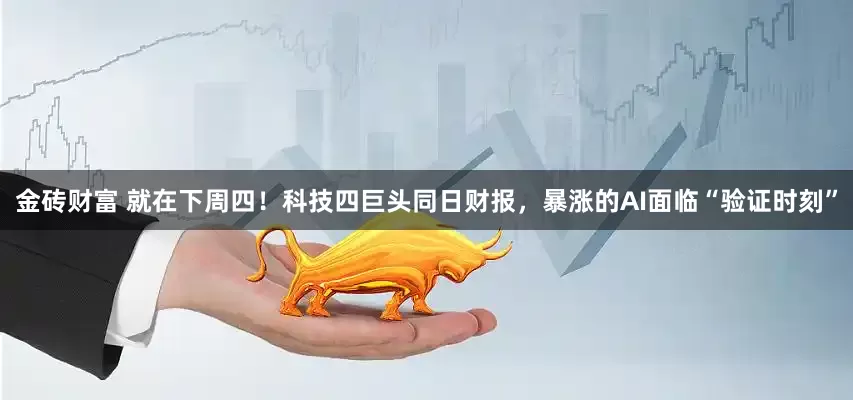 金砖财富 就在下周四！科技四巨头同日财报，暴涨的AI面临“验证时刻”